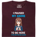 I Paused My Anime To Be Here - Hoofdweergave T-Shirt Donkerrood