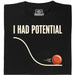 I Had Potential - Hauptansicht T-Shirt Schwarz